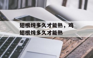 翅根炖多久才能熟，鸡翅根炖多久才能熟