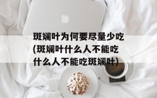 斑斓叶为何要尽量少吃(斑斓叶什么人不能吃什么人不能吃斑斓叶)