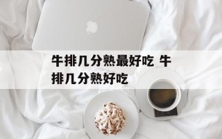 牛排几分熟最好吃 牛排几分熟好吃