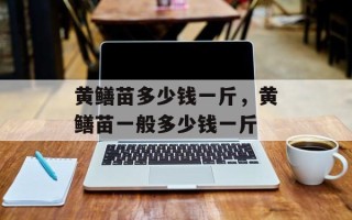 黄鳝苗多少钱一斤，黄鳝苗一般多少钱一斤