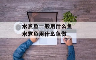 水煮鱼一般用什么鱼 水煮鱼用什么鱼做