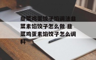 韭菜鸡蛋饺子馅调法韭菜素馅饺子怎么做 韭菜鸡蛋素馅饺子怎么调料