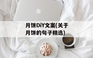月饼DiY文案(关于月饼的句子精选)