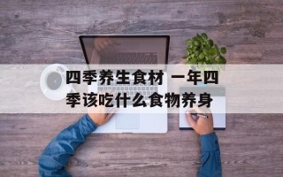 四季养生食材 一年四季该吃什么食物养身