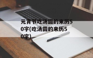 元宵节吃汤圆的来历50字(吃汤圆的来历50字)