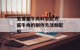 五香酱牛肉料包配方 酱牛肉的制作方法和配料