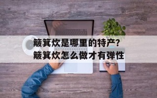 簸箕炊是哪里的特产？簸箕炊怎么做才有弹性