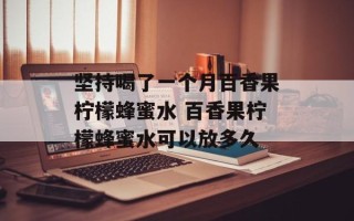 坚持喝了一个月百香果柠檬蜂蜜水 百香果柠檬蜂蜜水可以放多久