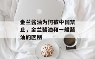 金兰酱油为何被中国禁止，金兰酱油和一般酱油的区别