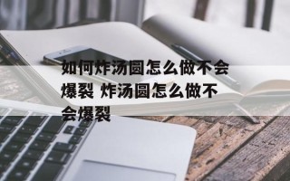 如何炸汤圆怎么做不会爆裂 炸汤圆怎么做不会爆裂