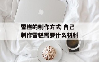 雪糕的制作方式 自己制作雪糕需要什么材料