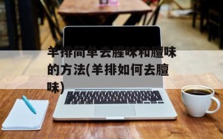 羊排简单去腥味和膻味的方法(羊排如何去膻味)