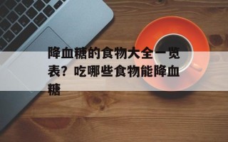 降血糖的食物大全一览表？吃哪些食物能降血糖