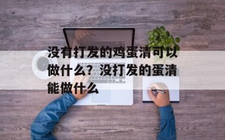没有打发的鸡蛋清可以做什么？没打发的蛋清能做什么