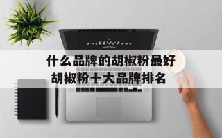 什么品牌的胡椒粉最好 胡椒粉十大品牌排名