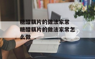 糖醋藕片的做法家常 糖醋藕片的做法家常怎么做