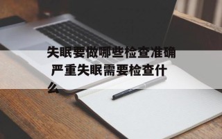 失眠要做哪些检查准确 严重失眠需要检查什么