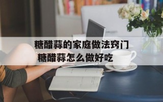 糖醋蒜的家庭做法窍门 糖醋蒜怎么做好吃