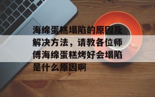 海绵蛋糕塌陷的原因及解决方法，请教各位师傅海绵蛋糕烤好会塌陷是什么原因啊