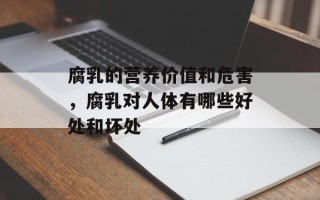 腐乳的营养价值和危害，腐乳对人体有哪些好处和坏处