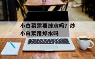 小白菜需要焯水吗？炒小白菜用焯水吗