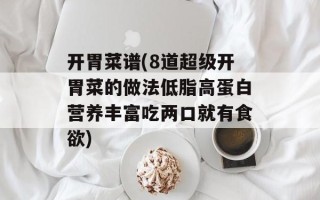 开胃菜谱(8道超级开胃菜的做法低脂高蛋白营养丰富吃两口就有食欲)