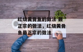 红烧黄骨鱼的做法 最正宗的做法，红烧黄骨鱼最正宗的做法