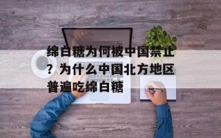 绵白糖为何被中国禁止？为什么中国北方地区普遍吃绵白糖
