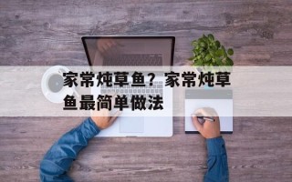 家常炖草鱼？家常炖草鱼最简单做法