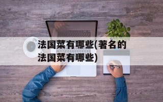 法国菜有哪些(著名的法国菜有哪些)