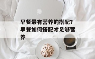 早餐最有营养的搭配？早餐如何搭配才足够营养
