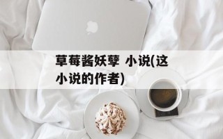 草莓酱妖孽 小说(这小说的作者)