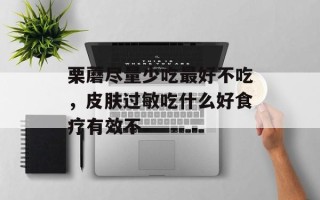 栗蘑尽量少吃最好不吃，皮肤过敏吃什么好食疗有效不