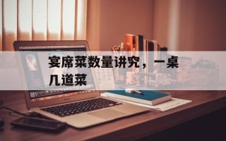 宴席菜数量讲究，一桌几道菜