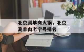 北京涮羊肉火锅，北京涮羊肉老字号排名