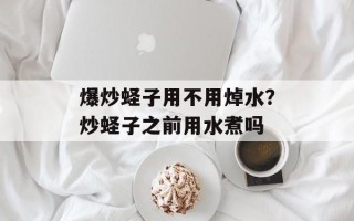 爆炒蛏子用不用焯水？炒蛏子之前用水煮吗