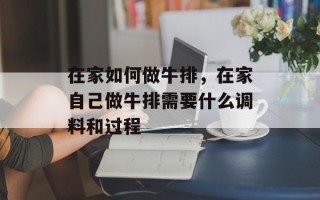 在家如何做牛排，在家自己做牛排需要什么调料和过程