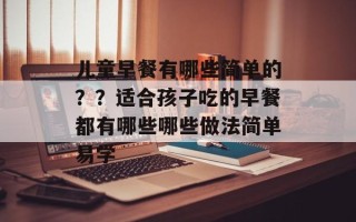 儿童早餐有哪些简单的？？适合孩子吃的早餐都有哪些哪些做法简单易学