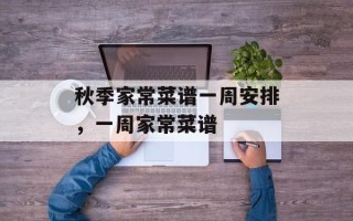 秋季家常菜谱一周安排，一周家常菜谱