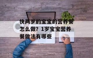 快两岁的宝宝的营养餐怎么做？1岁宝宝营养餐做法有哪些