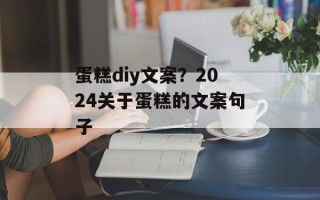 蛋糕diy文案？2024关于蛋糕的文案句子