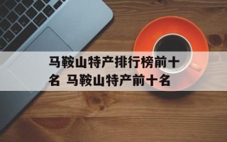 马鞍山特产排行榜前十名 马鞍山特产前十名