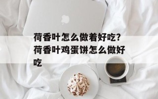 荷香叶怎么做着好吃？荷香叶鸡蛋饼怎么做好吃