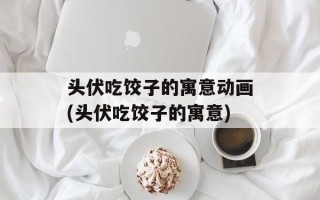 头伏吃饺子的寓意动画(头伏吃饺子的寓意)