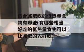 适合减肥吃的低热量食物有哪些(有哪些相当好吃的低热量食物可以让减肥的人群吃)