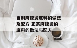 自制麻辣烫底料的做法及配方 正宗麻辣烫的底料的做法与配方