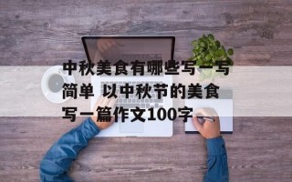 中秋美食有哪些写一写简单 以中秋节的美食写一篇作文100字