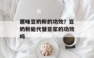 原味豆奶粉的功效？豆奶粉能代替豆浆的功效吗