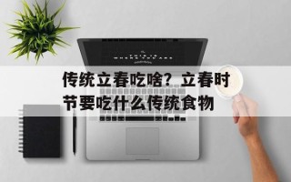 传统立春吃啥？立春时节要吃什么传统食物
