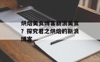 烘焙美食博客新浪美食？探究君之烘焙的新浪博客